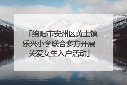 绵阳市安州区黄土镇乐兴小学联合多方开展关爱女生入户活动