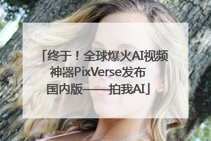 终于！全球爆火AI视频神器PixVerse发布国内版——拍我AI