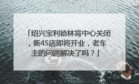绍兴宝利德林肯中心关闭，新4S店即将开业，老车主的问题解决了吗？