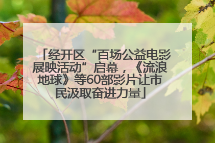 经开区“百场公益电影展映活动”启幕，《流浪地球》等60部影片让市民汲取奋进力量