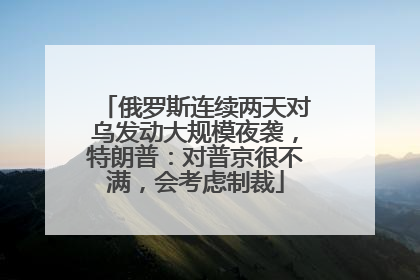 俄罗斯连续两天对乌发动大规模夜袭，特朗普：对普京很不满，会考虑制裁
