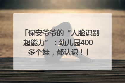 保安爷爷的“人脸识别超能力”：幼儿园400多个娃，都认识！