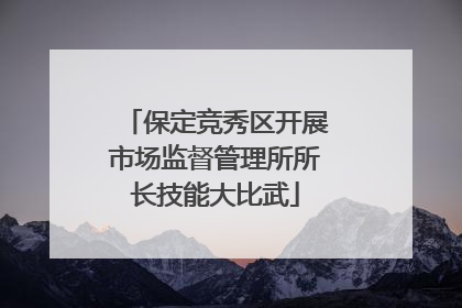 保定竞秀区开展市场监督管理所所长技能大比武
