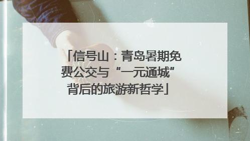 信号山：青岛暑期免费公交与“一元通城”背后的旅游新哲学