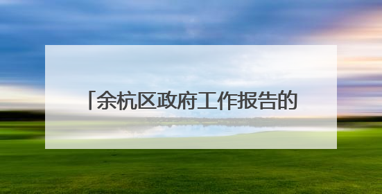 余杭区政府工作报告的这些关键词条，为何引起代表委员们热议？