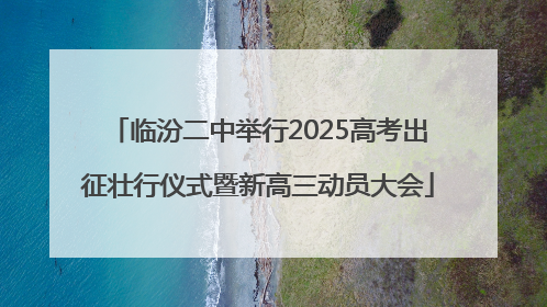 临汾二中举行2025高考出征壮行仪式暨新高三动员大会
