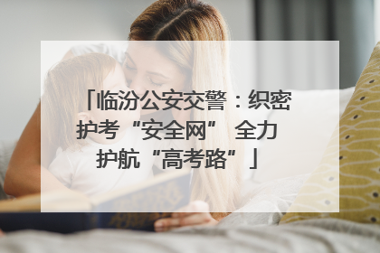 临汾公安交警：织密护考“安全网” 全力护航“高考路”