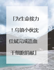 为生命接力！乌镇小伙沈佳斌完成造血干细胞捐献