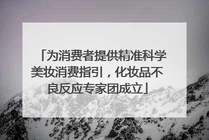 为消费者提供精准科学美妆消费指引，化妆品不良反应专家团成立