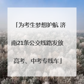 为考生梦想护航 济南21条公交线路发放高考、中考专线车