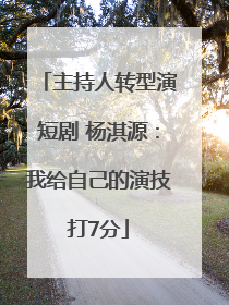主持人转型演短剧 杨淇源：我给自己的演技打7分