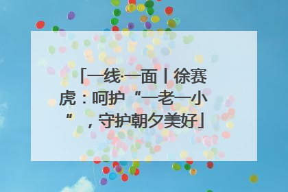 一线·一面丨徐赛虎：呵护“一老一小”，守护朝夕美好