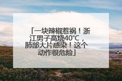 一块辣椒惹祸！浙江男子高烧40℃，肺部大片感染！这个动作很危险