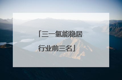 三一氢能稳居行业前三名