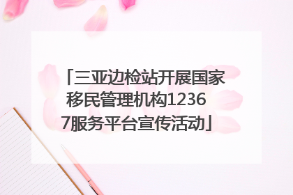 三亚边检站开展国家移民管理机构12367服务平台宣传活动