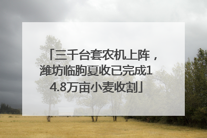 三千台套农机上阵，潍坊临朐夏收已完成14.8万亩小麦收割