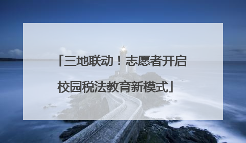 三地联动！志愿者开启校园税法教育新模式