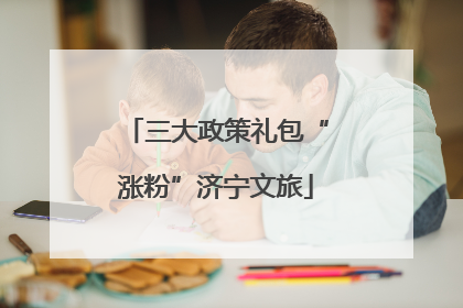 三大政策礼包“涨粉”济宁文旅