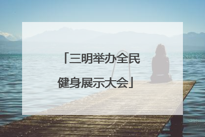 三明举办全民健身展示大会