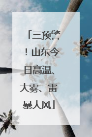 三预警！山东今日高温、大雾、雷暴大风