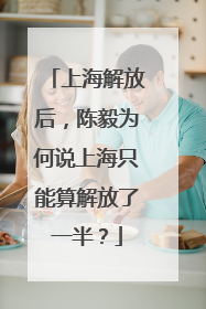 上海解放后，陈毅为何说上海只能算解放了一半？