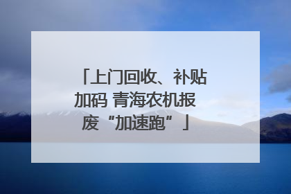 上门回收、补贴加码 青海农机报废“加速跑”