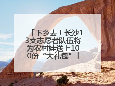 下乡去！长沙13支志愿者队伍将为农村娃送上100份“大礼包”