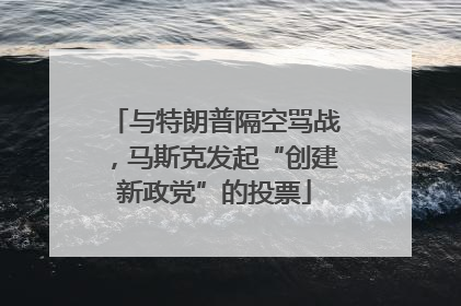 与特朗普隔空骂战，马斯克发起“创建新政党”的投票