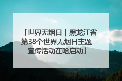 世界无烟日｜黑龙江省第38个世界无烟日主题宣传活动在哈启动