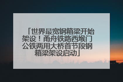 世界最宽钢箱梁开始架设！甬舟铁路西堠门公铁两用大桥首节段钢箱梁架设启动
