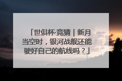 世俱杯·竞猜｜新月当空时，银河战舰还能驶好自己的航线吗？
