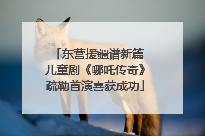 东营援疆谱新篇 儿童剧《哪吒传奇》疏勒首演喜获成功