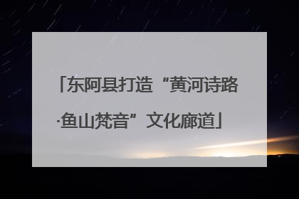 东阿县打造“黄河诗路·鱼山梵音”文化廊道