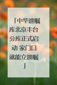 中华遗嘱库北京丰台分库正式启动 家门口就能立遗嘱