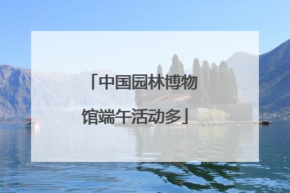 中国园林博物馆端午活动多