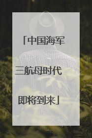 中国海军三航母时代即将到来