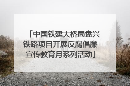 中国铁建大桥局盘兴铁路项目开展反腐倡廉宣传教育月系列活动