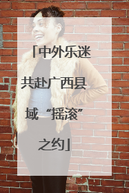 中外乐迷共赴广西县域“摇滚”之约