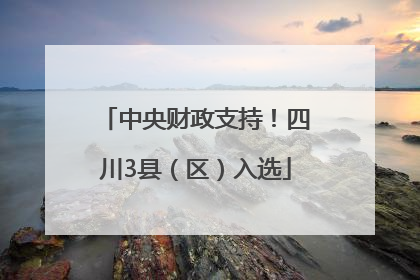中央财政支持！四川3县（区）入选