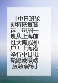 中日班轮即将恢复客运，每周一班从上海前往大阪或神户！上海港举行中日班轮船港联动应急演练