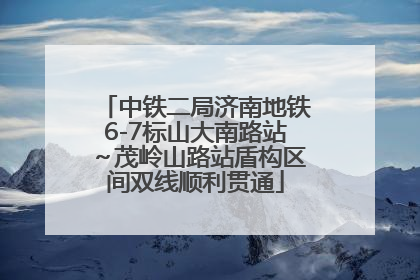中铁二局济南地铁6-7标山大南路站～茂岭山路站盾构区间双线顺利贯通