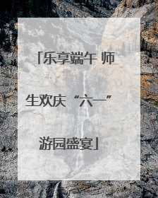 乐享端午 师生欢庆“六一”游园盛宴