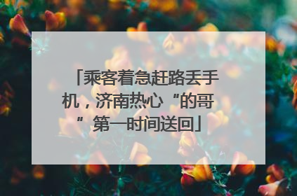乘客着急赶路丢手机，济南热心“的哥”第一时间送回