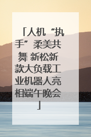 人机“执手”柔美共舞 新松新款大负载工业机器人亮相端午晚会