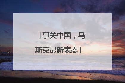 事关中国，马斯克最新表态