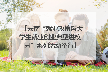 云南“就业政策暨大学生就业创业典型进校园”系列活动举行