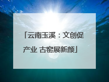 云南玉溪：文创促产业 古窑展新颜