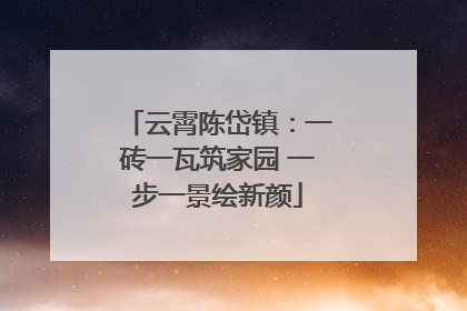 云霄陈岱镇：一砖一瓦筑家园 一步一景绘新颜