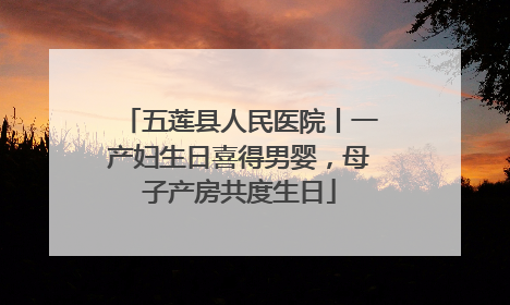 五莲县人民医院丨一产妇生日喜得男婴，母子产房共度生日