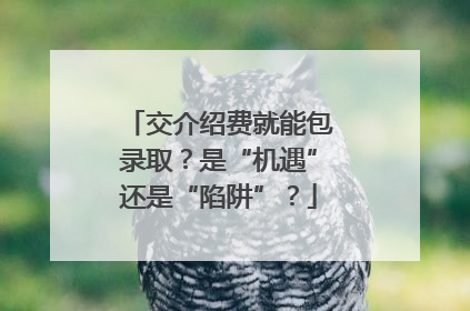 交介绍费就能包录取？是“机遇”还是“陷阱”？